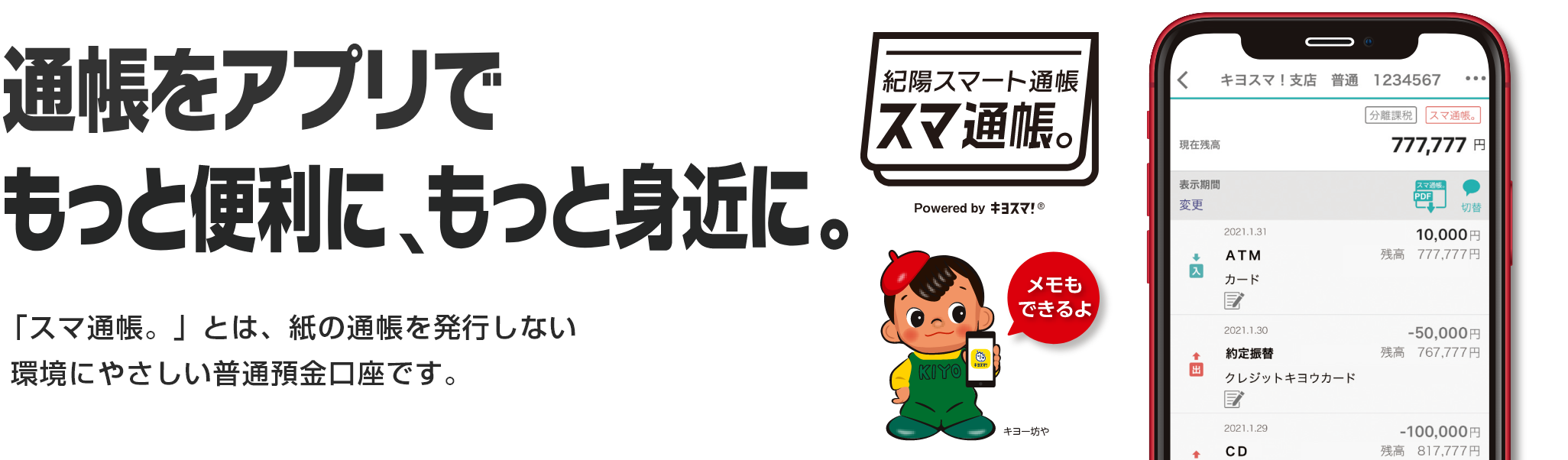 通帳をアプリで もっと便利に、もっと身近に。 「スマ通帳。」とは、紙の通帳を発行しない環境にやさしい普通預金口座です。