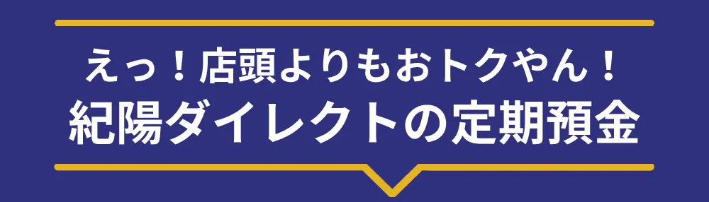 えっ! 店頭よりもおトクやん! 紀陽ダイレクトの定期預金