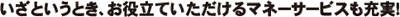 いざというとき、お役立ていただけるマネーサービスも充実!