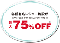 各種有名レジャー施設が最大75%OFF ※VIP会員が特典をご利用の場合