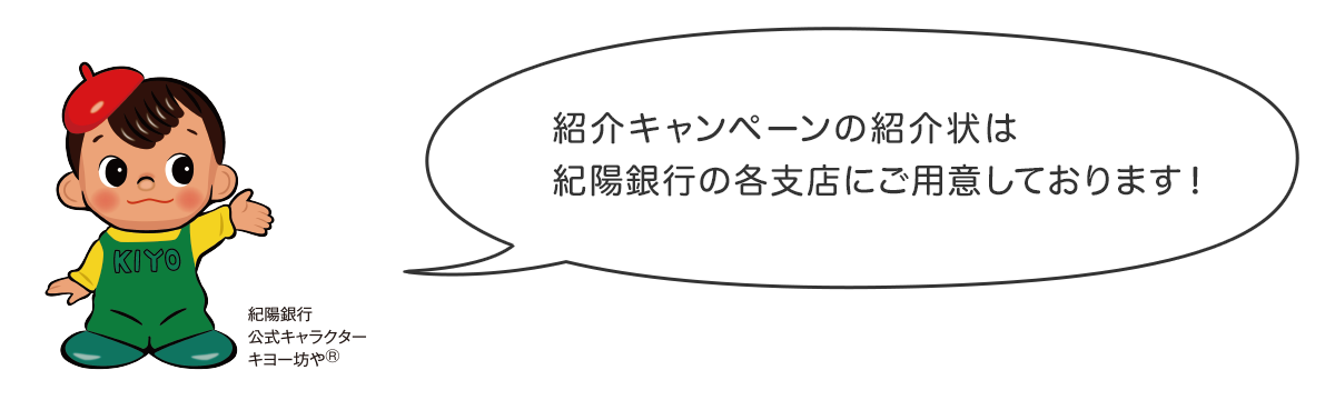 紹介キャンペーンの紹介状は紀陽銀行の各支店にご用意しております！