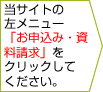 当サイトの左メニューの「お申込み・資料請求」をクリックしてください。