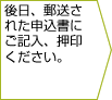 後日、郵送された申込書にご記入、押印ください。