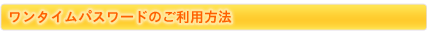 ワンタイムパスワードのご利用方法
