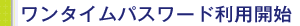 ワンタイムパスワード利用開始
