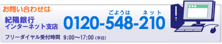 お問い合わせは 紀陽銀行 インターネット支店 0120-548-210（ごようはネット） フリーダイヤル受付時間 9:00～17:00（平日）