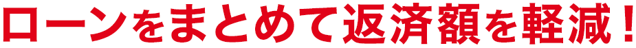 ローンをまとめて返済額を軽減！