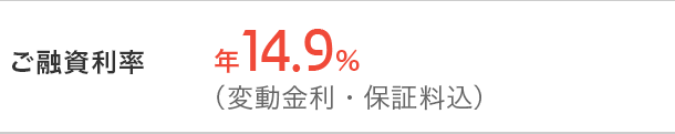 ご融資利率 年14.9%（変動金利・保証料込）